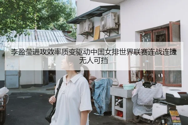 李盈莹进攻效率质变驱动中国女排世界联赛连战连捷无人可挡